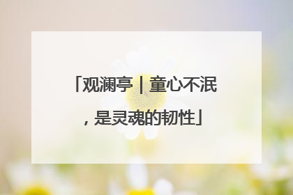 观澜亭｜童心不泯，是灵魂的韧性