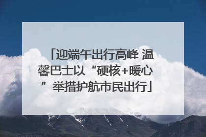 迎端午出行高峰 温馨巴士以“硬核+暖心”举措护航市民出行