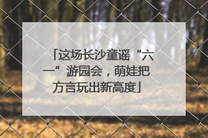 这场长沙童谣“六一”游园会，萌娃把方言玩出新高度