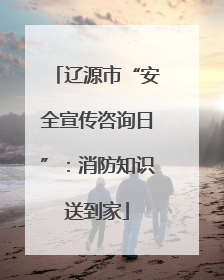 辽源市“安全宣传咨询日”：消防知识送到家
