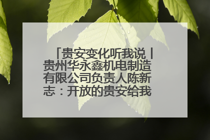 贵安变化听我说丨贵州华永鑫机电制造有限公司负责人陈新志：开放的贵安给我走出去的底气