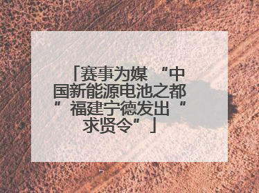 赛事为媒 “中国新能源电池之都”福建宁德发出“求贤令”