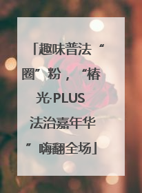 趣味普法“圈”粉，“椿光·PLUS 法治嘉年华”嗨翻全场