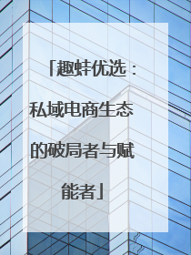趣蛙优选：私域电商生态的破局者与赋能者