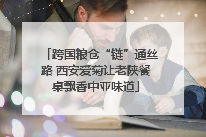 跨国粮仓“链”通丝路 西安爱菊让老陕餐桌飘香中亚味道