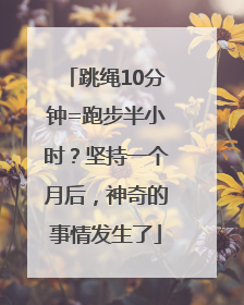 跳绳10分钟=跑步半小时？坚持一个月后，神奇的事情发生了