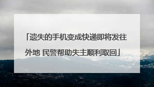 遗失的手机变成快递即将发往外地 民警帮助失主顺利取回