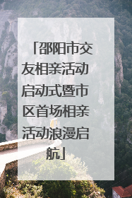 邵阳市交友相亲活动启动式暨市区首场相亲活动浪漫启航