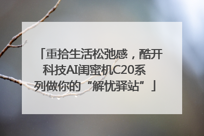 重拾生活松弛感，酷开科技AI闺蜜机C20系列做你的“解忧驿站”