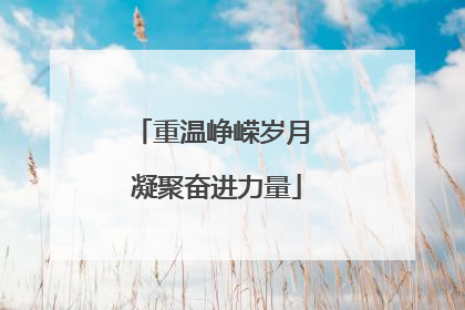 重温峥嵘岁月 凝聚奋进力量
