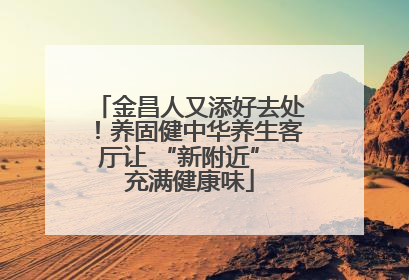金昌人又添好去处！养固健中华养生客厅让 “新附近” 充满健康味