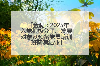 金洞：2025年入党积极分子、发展对象及预备党员培训班圆满结业