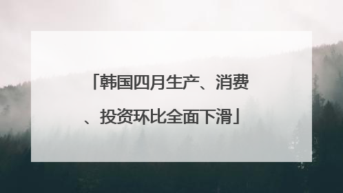 韩国四月生产、消费、投资环比全面下滑