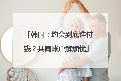 韩国：约会到底谁付钱？共同账户解烦忧