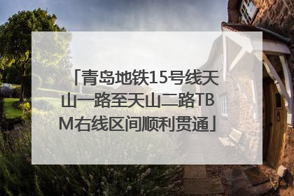 青岛地铁15号线天山一路至天山二路TBM右线区间顺利贯通