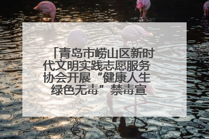 青岛市崂山区新时代文明实践志愿服务协会开展“健康人生 绿色无毒”禁毒宣传文明实践活动