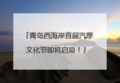 青岛西海岸首届汽摩文化节即将启幕！