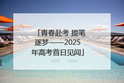 青春赴考 提笔逐梦——2025年高考首日见闻