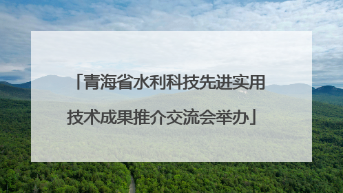 青海省水利科技先进实用技术成果推介交流会举办