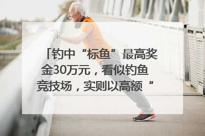 钓中“标鱼”最高奖金30万元，看似钓鱼竞技场，实则以高额“回报”作“饵”……｜今晚九点半