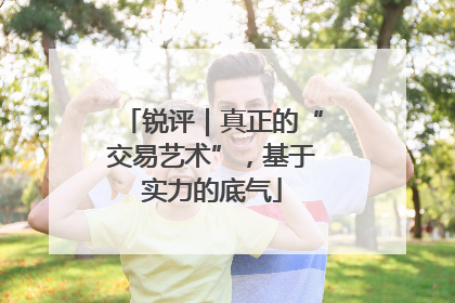 锐评｜真正的“交易艺术”，基于实力的底气