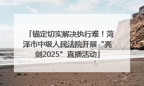 锚定切实解决执行难！菏泽市中级人民法院开展“亮剑2025”直播活动