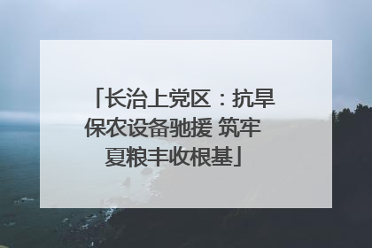 长治上党区：抗旱保农设备驰援 筑牢夏粮丰收根基