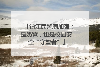 镇江民警周加强：是奶爸，也是校园安全“守望者”