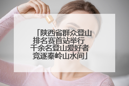 陕西省群众登山排名赛首站举行 千余名登山爱好者竞逐秦岭山水间