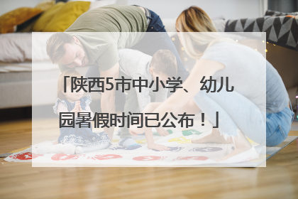 陕西5市中小学、幼儿园暑假时间已公布！