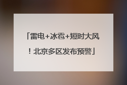 雷电+冰雹+短时大风！北京多区发布预警