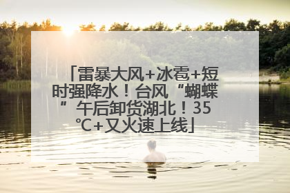 雷暴大风+冰雹+短时强降水！台风“蝴蝶”午后卸货湖北！35℃+又火速上线