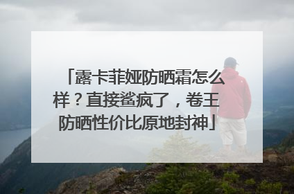 露卡菲娅防晒霜怎么样？直接鲨疯了，卷王防晒性价比原地封神