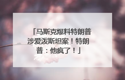马斯克爆料特朗普涉爱泼斯坦案！特朗普：他疯了！