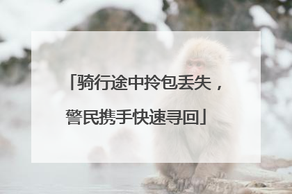 骑行途中拎包丢失，警民携手快速寻回