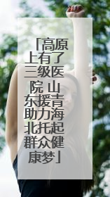 高原上有了三级医院 山东援青助力海北托起群众健康梦
