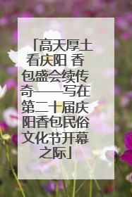 高天厚土看庆阳 香包盛会续传奇——写在第二十届庆阳香包民俗文化节开幕之际