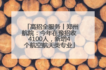 高招全服务丨郑州航院：今年在豫招收4100人，新增4个航空航天类专业