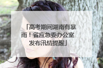 高考期间湖南有暴雨！省应急委办公室发布汛情提醒