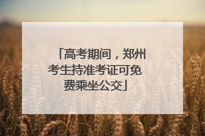 高考期间，郑州考生持准考证可免费乘坐公交