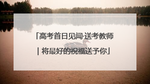 高考首日见闻·送考教师｜将最好的祝福送予你