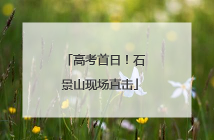 高考首日！石景山现场直击