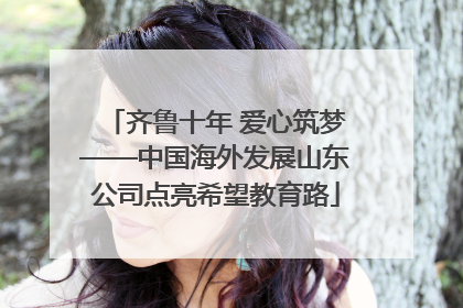 齐鲁十年 爱心筑梦——中国海外发展山东公司点亮希望教育路