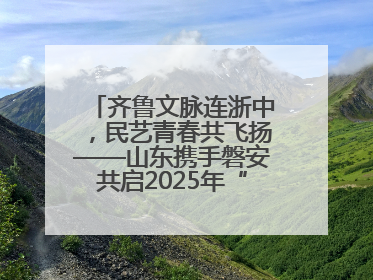齐鲁文脉连浙中，民艺青春共飞扬——山东携手磐安共启2025年“文化和自然遗产日”系列活动