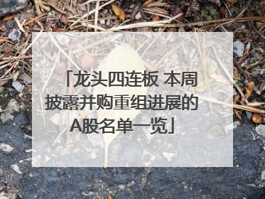 龙头四连板 本周披露并购重组进展的A股名单一览