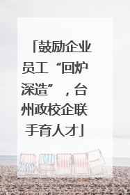 鼓励企业员工“回炉深造”，台州政校企联手育人才