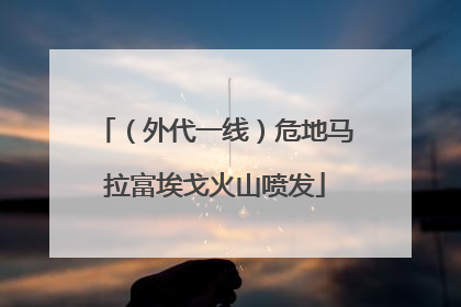 （外代一线）危地马拉富埃戈火山喷发