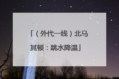 （外代一线）北马其顿：跳水降温