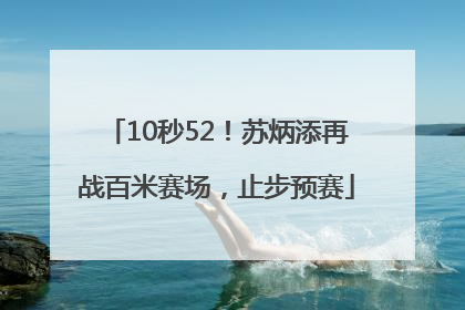 10秒52！苏炳添再战百米赛场，止步预赛