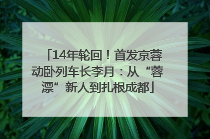 14年轮回！首发京蓉动卧列车长李月：从“蓉漂”新人到扎根成都